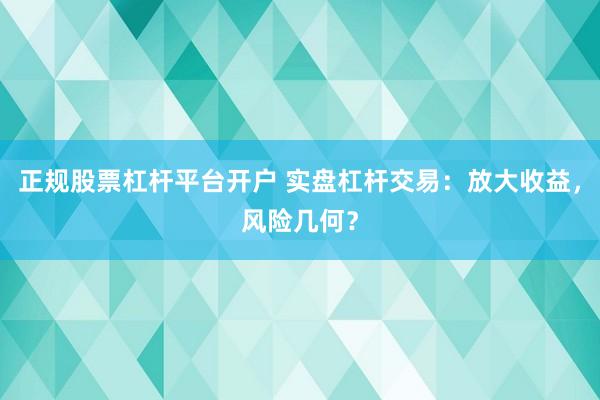 正规股票杠杆平台开户 实盘杠杆交易：放大收益，风险几何？