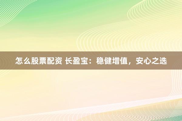 怎么股票配资 长盈宝：稳健增值，安心之选