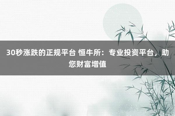 30秒涨跌的正规平台 恒牛所：专业投资平台，助您财富增值