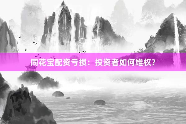 同花宝配资亏损：投资者如何维权？