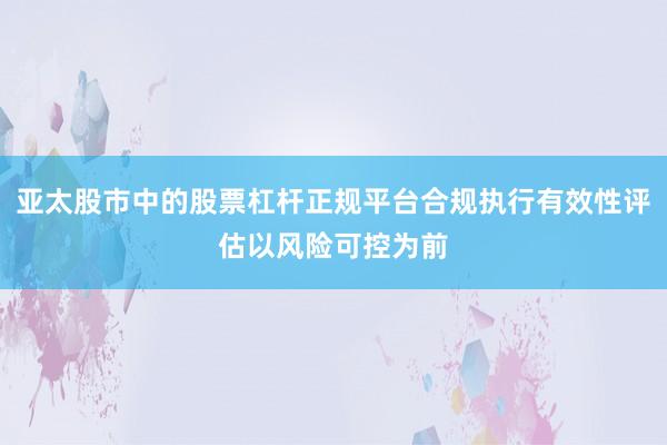 亚太股市中的股票杠杆正规平台合规执行有效性评估以风险可控为前