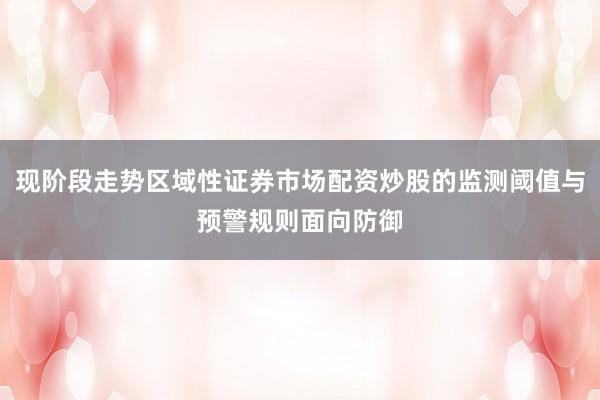 现阶段走势区域性证券市场配资炒股的监测阈值与预警规则面向防御
