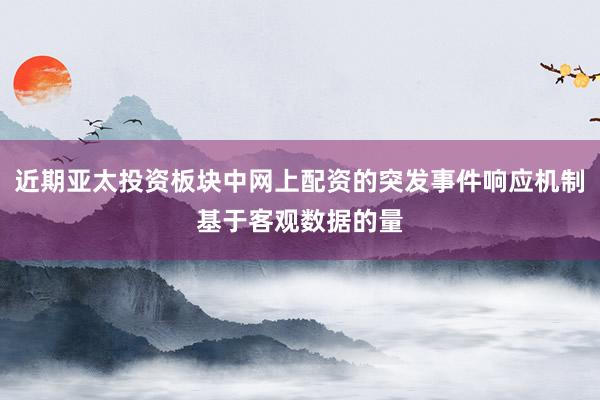 近期亚太投资板块中网上配资的突发事件响应机制基于客观数据的量