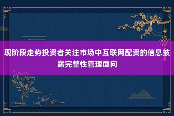 现阶段走势投资者关注市场中互联网配资的信息披露完整性管理面向