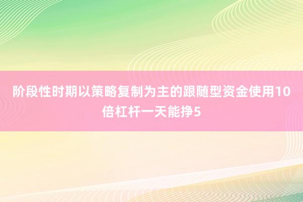 阶段性时期以策略复制为主的跟随型资金使用10倍杠杆一天能挣5