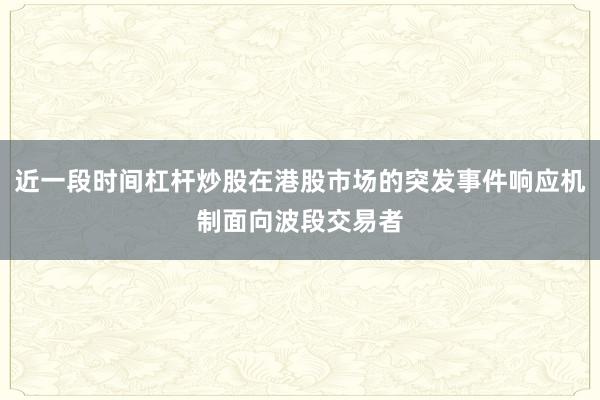 近一段时间杠杆炒股在港股市场的突发事件响应机制面向波段交易者