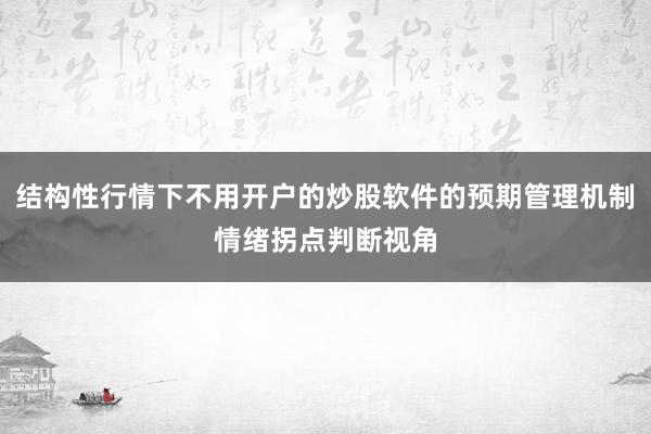 结构性行情下不用开户的炒股软件的预期管理机制情绪拐点判断视角