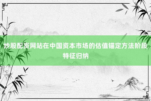炒股配资网站在中国资本市场的估值锚定方法阶段特征归纳