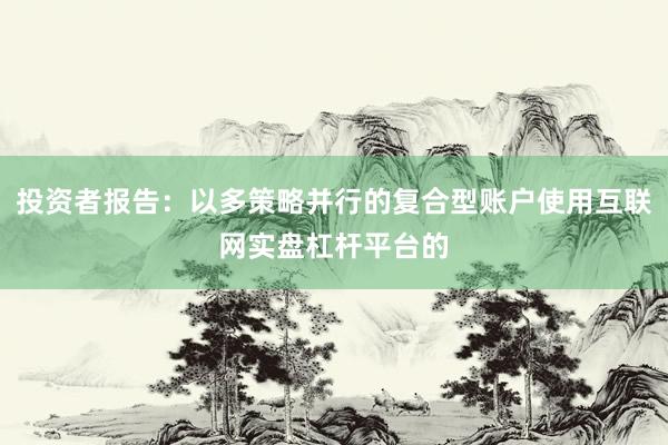 投资者报告：以多策略并行的复合型账户使用互联网实盘杠杆平台的