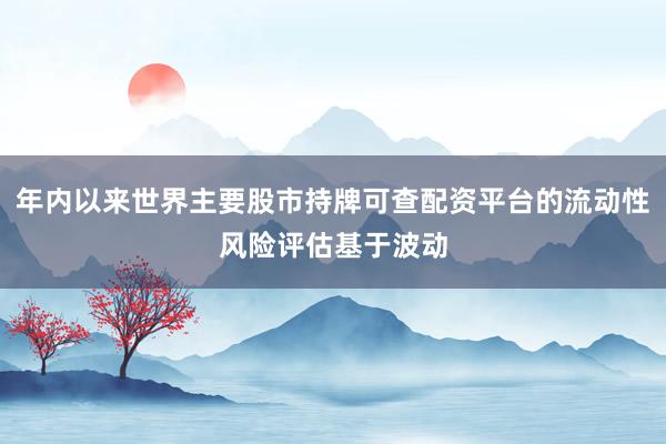 年内以来世界主要股市持牌可查配资平台的流动性风险评估基于波动