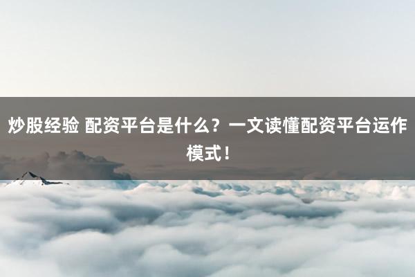 炒股经验 配资平台是什么？一文读懂配资平台运作模式！