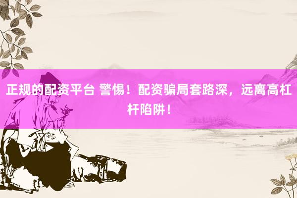 正规的配资平台 警惕！配资骗局套路深，远离高杠杆陷阱！