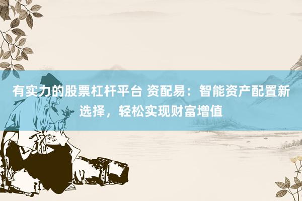 有实力的股票杠杆平台 资配易：智能资产配置新选择，轻松实现财富增值