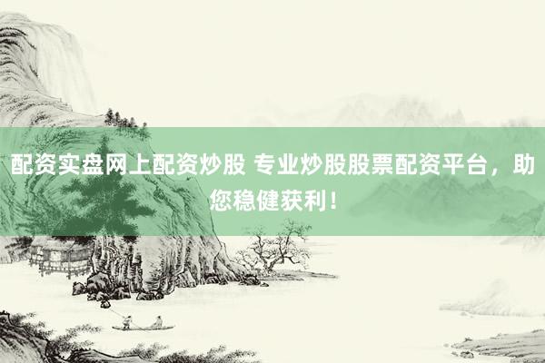 配资实盘网上配资炒股 专业炒股股票配资平台,助您稳健获利!