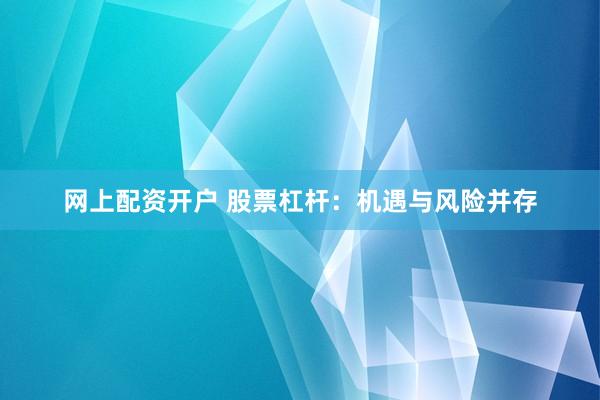 网上配资开户 股票杠杆：机遇与风险并存
