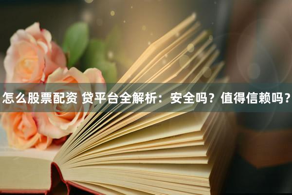 怎么股票配资 贷平台全解析：安全吗？值得信赖吗？