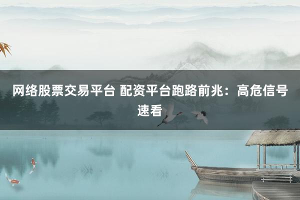网络股票交易平台 配资平台跑路前兆：高危信号速看