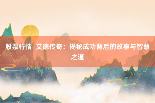 股票行情 艾德传奇:揭秘成功背后的故事与智慧之道