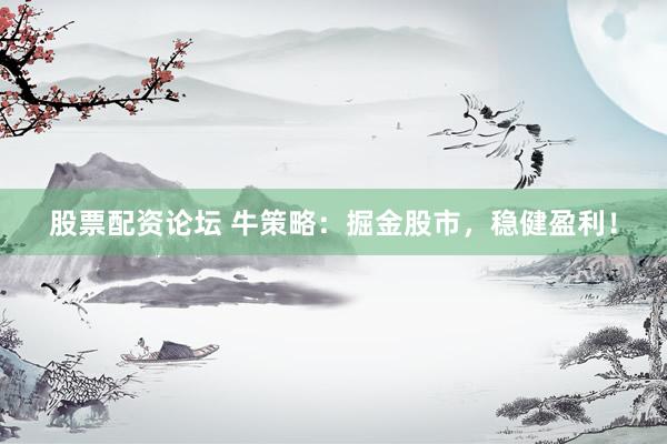股票配资论坛 牛策略:掘金股市,稳健盈利!